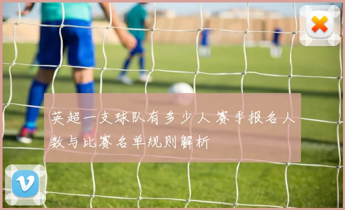 英超一支球队有多少人 赛季报名人数与比赛名单规则解析