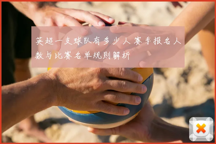 英超一支球队有多少人 赛季报名人数与比赛名单规则解析