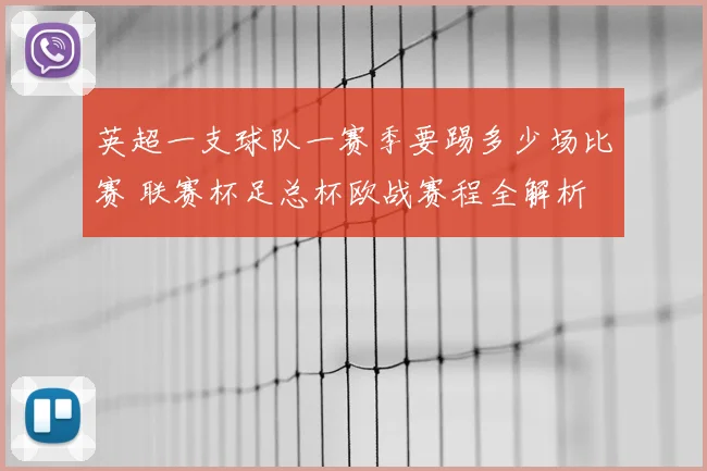 英超一支球队一赛季要踢多少场比赛 联赛杯足总杯欧战赛程全解析