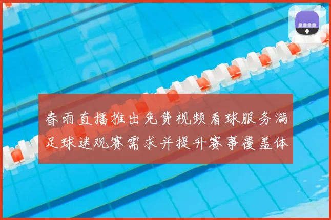 春雨直播推出免费视频看球服务满足球迷观赛需求并提升赛事覆盖体验