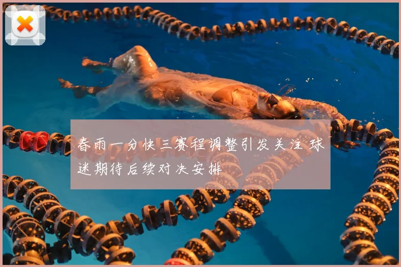 春雨一分快三赛程调整引发关注 球迷期待后续对决安排