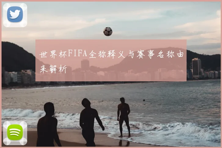 世界杯FIFA全称释义与赛事名称由来解析