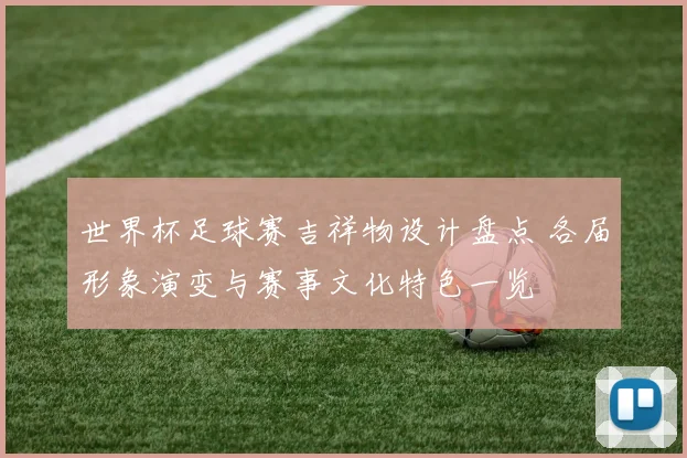 世界杯足球赛吉祥物设计盘点 各届形象演变与赛事文化特色一览