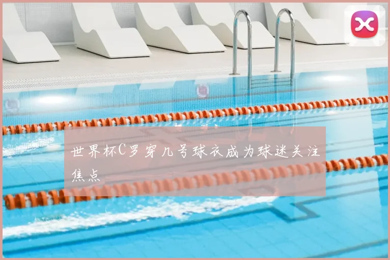 世界杯C罗穿几号球衣成为球迷关注焦点