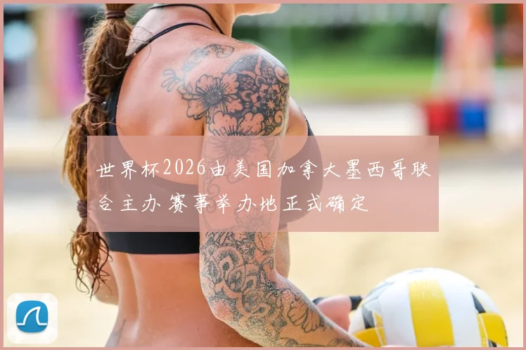 世界杯2026由美国加拿大墨西哥联合主办 赛事举办地正式确定